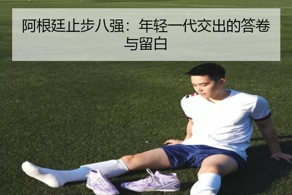 阿根廷止步八强：年轻一代交出的答卷与留白 | hth